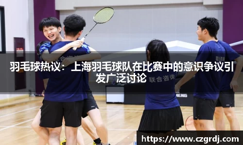 羽毛球热议：上海羽毛球队在比赛中的意识争议引发广泛讨论