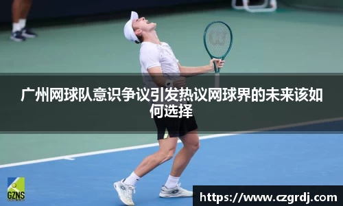 广州网球队意识争议引发热议网球界的未来该如何选择