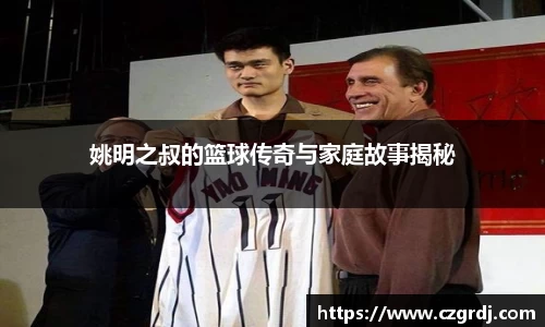 姚明之叔的篮球传奇与家庭故事揭秘