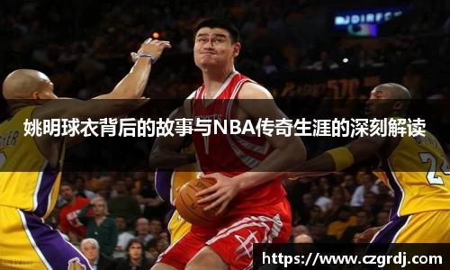 姚明球衣背后的故事与NBA传奇生涯的深刻解读