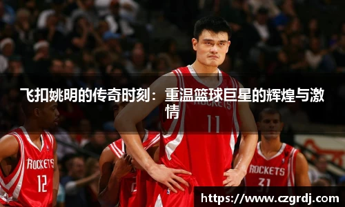 飞扣姚明的传奇时刻：重温篮球巨星的辉煌与激情