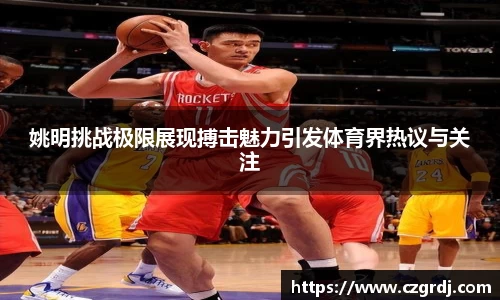 姚明挑战极限展现搏击魅力引发体育界热议与关注