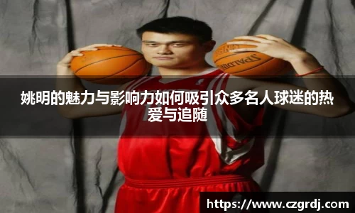 姚明的魅力与影响力如何吸引众多名人球迷的热爱与追随