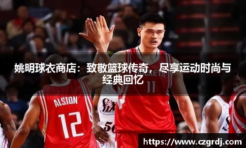 姚明球衣商店：致敬篮球传奇，尽享运动时尚与经典回忆