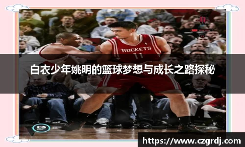 白衣少年姚明的篮球梦想与成长之路探秘