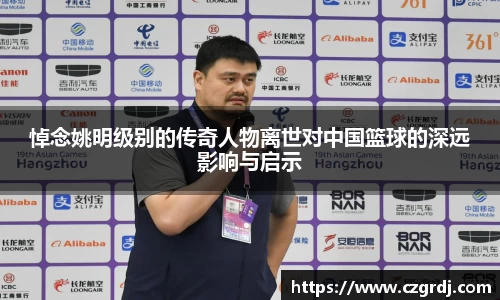 悼念姚明级别的传奇人物离世对中国篮球的深远影响与启示