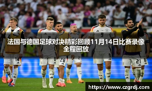 法国与德国足球对决精彩回顾11月14日比赛录像全程回放