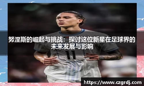 努涅斯的崛起与挑战：探讨这位新星在足球界的未来发展与影响