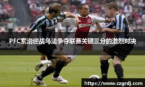 PFC索治迎战乌法争夺联赛关键三分的激烈对决
