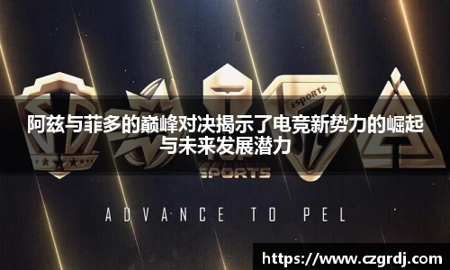 阿兹与菲多的巅峰对决揭示了电竞新势力的崛起与未来发展潜力