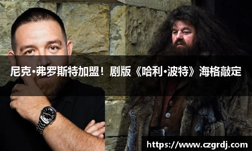 NG尼克·弗罗斯特加盟！剧版《哈利·波特》海格敲定