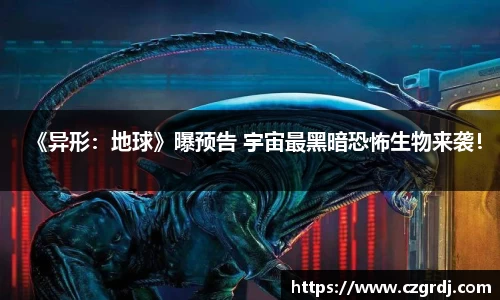 NG《异形：地球》曝预告 宇宙最黑暗恐怖生物来袭！